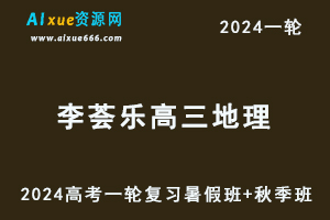 2024李荟乐地理课程24年高考李荟乐高三地理一轮复习暑假班+秋季班+知识视频-乐学教程网