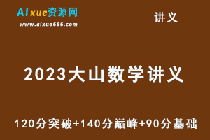 2023大山数学讲义120分突破+140分巅峰+90分基础-乐学教程网
