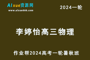 李婷怡高中物理网课作业帮2024李婷怡高三物理教程24年高考物理一复习（暑假班+秋季班）-乐学教程网