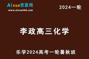 李政高中化学网课2024李政高三化学教程24年高考化学一轮复习（暑假班+秋季班）-乐学教程网