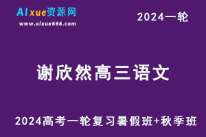 谢欣然高中语文网课2024谢欣然高三语文课程24年高考语文一轮复习（暑假班+秋季班）-乐学教程网