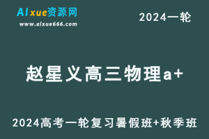 赵星义高中物理网课髙途2024赵星义高三物理a+课程24年高考物理一轮复习（暑假班+秋季班）-乐学教程网