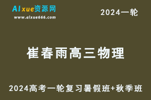 崔春雨高中物理网课2024崔春雨高三物理教程24年高考物理一轮复习（暑假班+秋季班）-乐学教程网