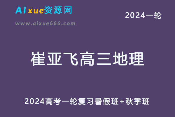 崔亚飞高中地理网课2024崔亚飞高三地理教程24年高考地理一轮复习（暑假班+秋季班）-乐学教程网