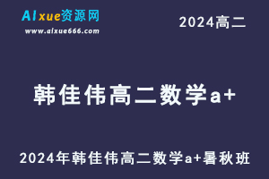 韩佳伟高中数学网课作业帮2024韩佳伟高二数学a+教程（暑假班+秋季班）-乐学教程网