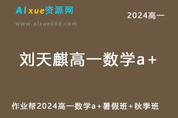 刘天麒高中数学网课作业帮2024刘天麒高一数学a+课程（暑假班+秋季班）-乐学教程网