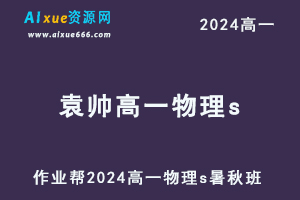 作业帮2024袁帅高一物理s网课教程（暑假班+秋季班）-乐学教程网