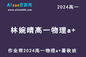 林婉晴高中物理网课作业帮2024林婉晴高一物理a+教程（暑假班+秋季班）-乐学教程网