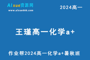 王瑾高中化学网课作业帮2024王瑾高一化学a+班教程(暑假班+秋季班）-乐学教程网