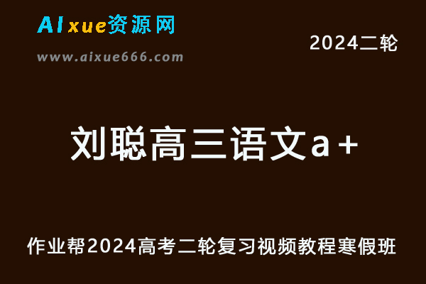 作业帮2024刘聪高三语文a+寒假班24年刘聪高考语文二轮复习网课教程-乐学教程网
