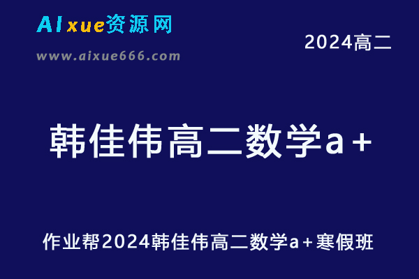 韩佳伟高中数学网课作业帮2024韩佳伟高二数学a+教程寒假班-乐学教程网
