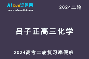 2024吕子正高三化学教程寒假班24年高考化学二轮复习视频教程-乐学教程网