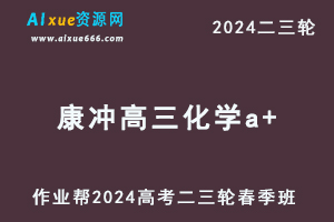 作业帮2024康冲高三化学a+网课24年康冲高考化学二三轮复习春季班-乐学教程网