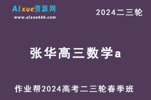 作业帮2024张华高三数学a春季班24年高考张华数学二三轮复习网课教程-乐学教程网