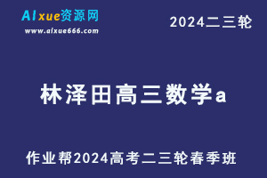 作业帮2024林泽田高三数学a春季班24年林泽田高考数学二三轮复习网课教程-乐学教程网