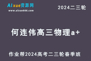 作业帮2024何连伟高三物理a+春季班24年何连伟高考物理二三轮复习网课教程-乐学教程网