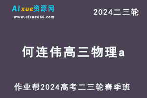 作业帮2024何连伟高三物理a春季班24年何连伟高考物理二三轮复习网课教程-乐学教程网
