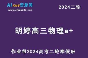 作业帮2024胡婷高三物理a+高考物理二三轮复习寒假班网课教程-乐学教程网