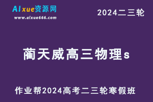 2024作业帮蔺天威高三物理s春季班24年蔺天威高考物理二三轮复习教程-乐学教程网
