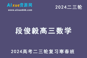 2024段俊毅高三数学寒春班24年段俊毅高考数学二三轮复习视频教程-乐学教程网