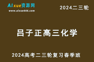 2024吕子正高三化学教程春季班24年吕子正高考化学二三轮复习视频教程-乐学教程网