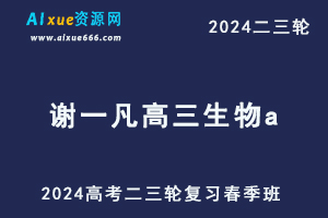 作业帮2024谢一凡高三生物a春季班网课24年谢一凡高考生物二三轮复习视频教程-乐学教程网