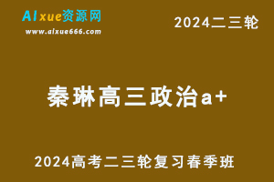 作业帮2024秦琳高三政治a+春季班课程24年秦琳高考二三轮复习网课教程-乐学教程网