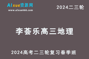 2024李荟乐高三地理课程春季班24年李荟乐高考地理二三轮复习网课教程-乐学教程网