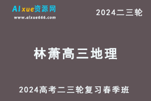 髙途2024林萧高三地理课程春季班24年林萧高考地理二三轮复习网课教程-乐学教程网