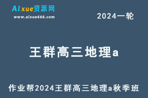 作业帮2024王群高三地理a高考二三轮复习秋季班-乐学教程网