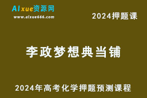 2024年李政梦想典当铺高考化学押题预测课程-乐学教程网