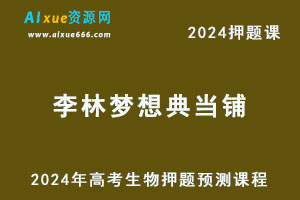2024年李林梦想典当铺高考生物押题预测课程-乐学教程网