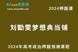 2024年刘勖雯梦想典当铺高考政治押题预测课程-乐学教程网