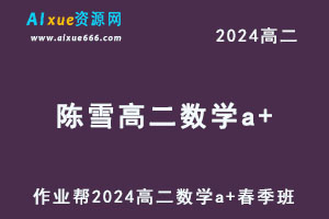 作业帮2024陈雪高二数学a+班网课教程春季班-乐学教程网