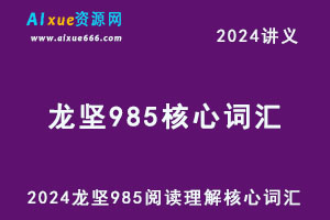 2024龙坚985阅读理解核心词汇+985单词保过营讲义-乐学教程网