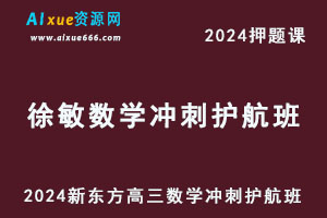2024新东方高考押题课徐敏高三数学冲刺护航班-乐学教程网
