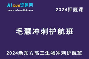 新东方2024高考毛慧高三生物押题课冲刺护航班-乐学教程网