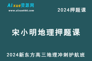 新东方2024高考宋小明高三地理押题课冲刺护航班-乐学教程网