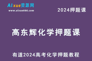 有道2024高考高东辉高三化学押题课-乐学教程网