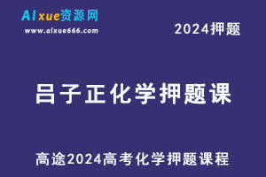 高途2024吕子正高三化学高考押题课程-乐学教程网