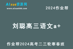 作业帮2024刘聪高三语文a+二三轮复习寒春班-乐学教程网
