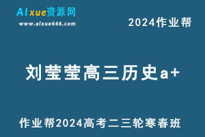 作业帮2024刘莹莹高三历史a+二三轮复习寒春班-乐学教程网