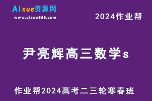 作业帮2024尹亮辉高三数学s二三轮复习寒春班-乐学教程网