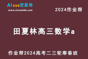 作业帮2024田夏林高三数学a网课教程寒春班-乐学教程网