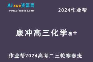 作业帮2024康冲高三化学a+二三轮复习寒春班-乐学教程网