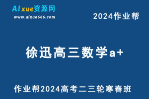 作业帮2024徐迅高三数学a+二三轮复习寒春班-乐学教程网