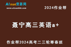 作业帮2024聂宁高三英语a+二三轮复习寒春班-乐学教程网