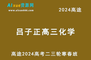 高途2024吕子正高三化学二三轮复习寒春班-乐学教程网