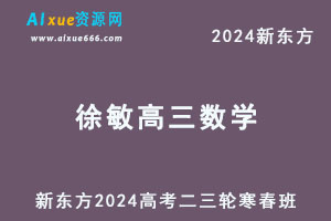 新东方2024徐敏高三数学二三轮复习寒春班-乐学教程网