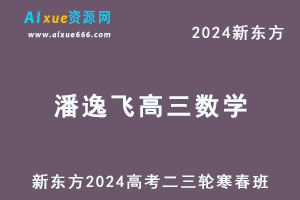 新东方2024潘逸飞高三数学二三轮复习寒春班-乐学教程网